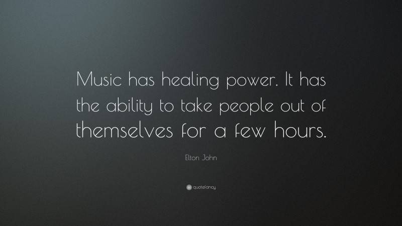 Elton John Quote: “Music has healing power. It has the ability to take people out of themselves for a few hours.”