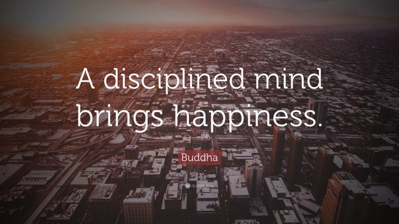 Buddha Quote: “A disciplined mind brings happiness.”