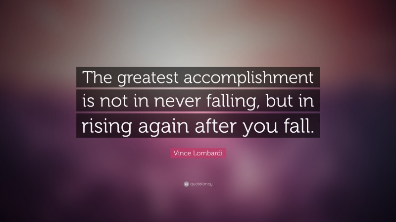 Vince Lombardi Quote: “The greatest accomplishment is not in never falling, but in rising again after you fall. ”