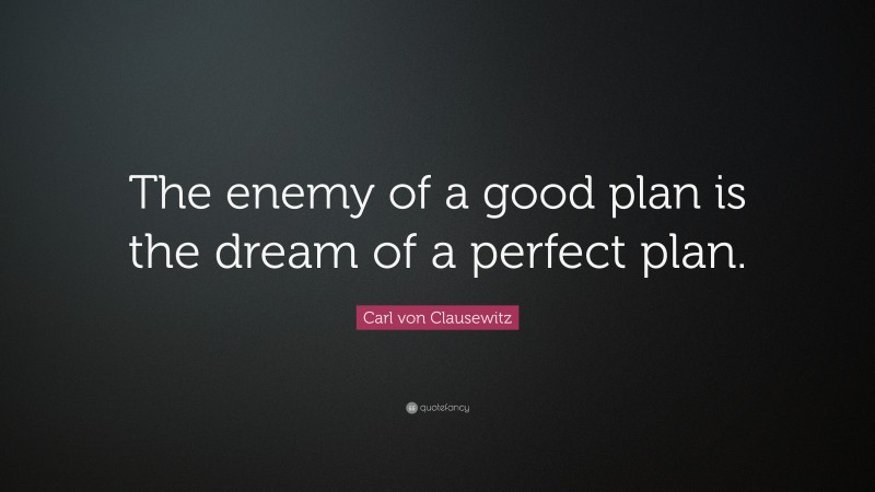 Carl von Clausewitz Quote: “The enemy of a good plan is the dream of a perfect plan.”
