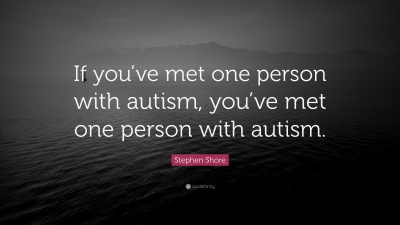 Stephen Shore Quote: “If you’ve met one person with autism, you’ve met one person with autism.”