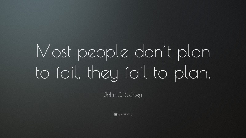 John J. Beckley Quote: “Most people don’t plan to fail, they fail to plan.”