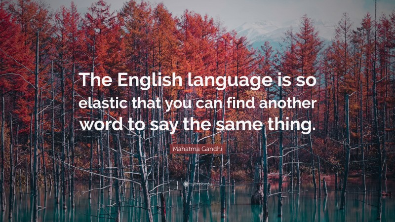 Mahatma Gandhi Quote: “The English language is so elastic that you can find another word to say the same thing.”