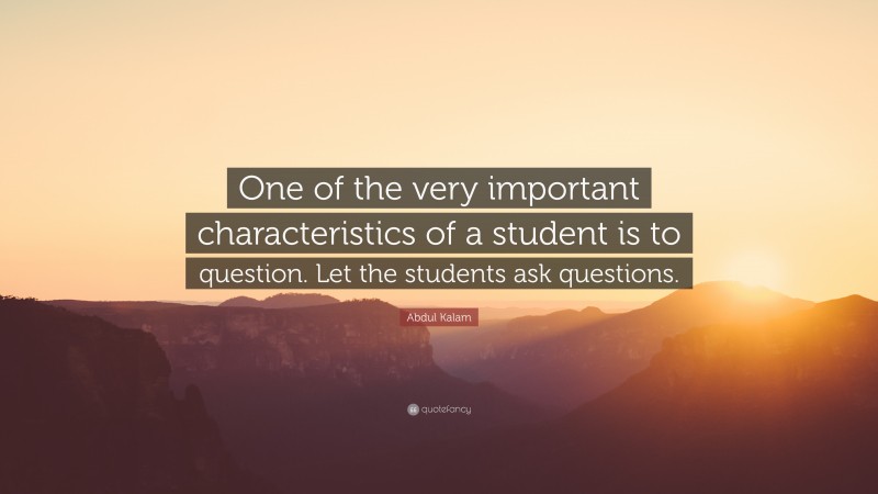 Abdul Kalam Quote: “One of the very important characteristics of a student is to question. Let the students ask questions.”