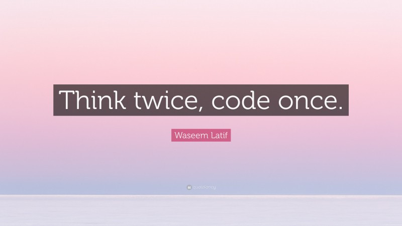 Waseem Latif Quote: “Think twice, code once.”