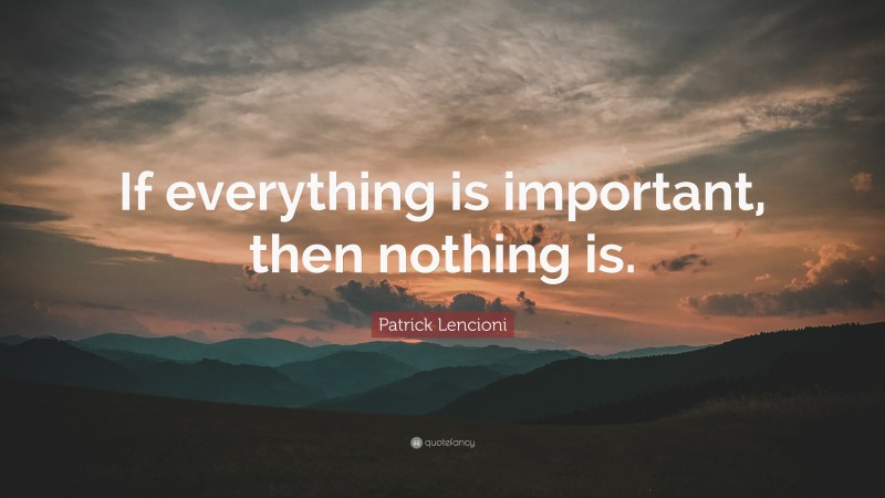 Patrick Lencioni Quote: “If everything is important, then nothing is.”