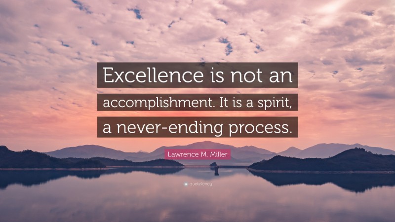 Lawrence M. Miller Quote: “Excellence is not an accomplishment. It is a ...