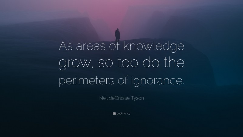 Neil deGrasse Tyson Quote: “As areas of knowledge grow, so too do the perimeters of ignorance.”