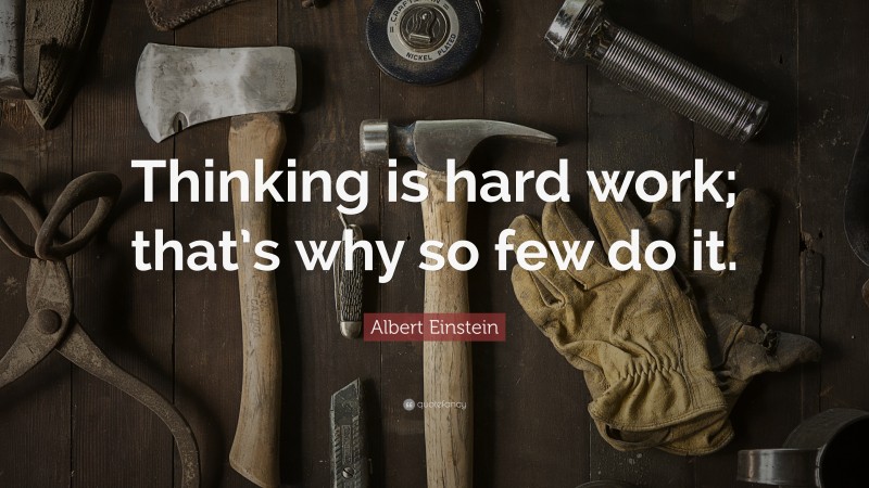 Albert Einstein Quote: “Thinking is hard work; that’s why so few do it.”