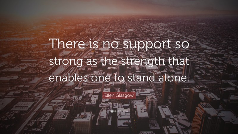 Ellen Glasgow Quote: “There is no support so strong as the strength that enables one to stand alone.”