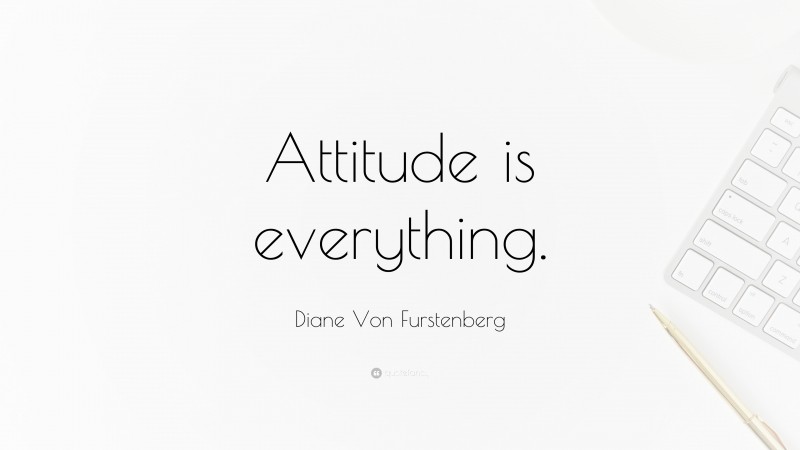 Diane Von Furstenberg Quote: “Attitude is everything.”