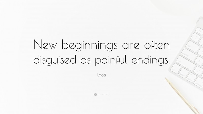 Laozi Quote: “New beginnings are often disguised as painful endings.”