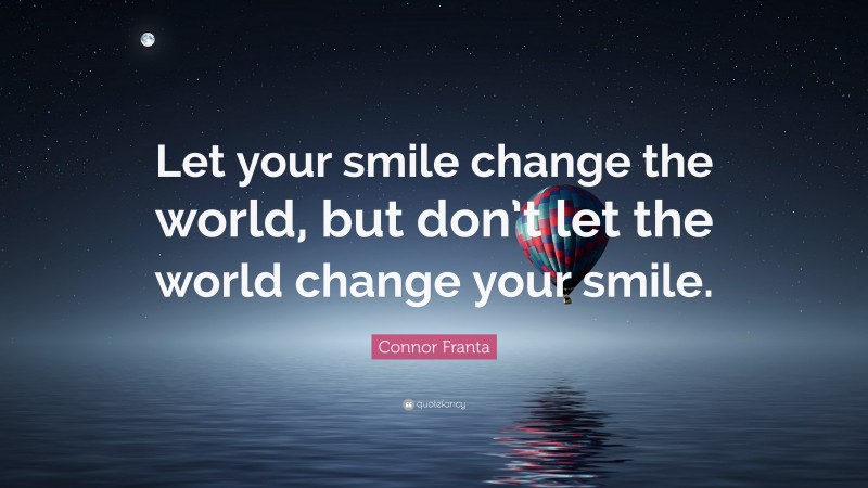 Connor Franta Quote: “Let your smile change the world, but don’t let the world change your smile.”