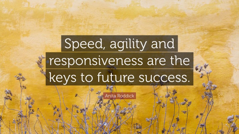 Anita Roddick Quote: “Speed, agility and responsiveness are the keys to future success.”
