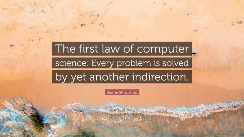 Bjarne Stroustrup Quote: “The first law of computer science: Every problem is solved by yet another indirection.”