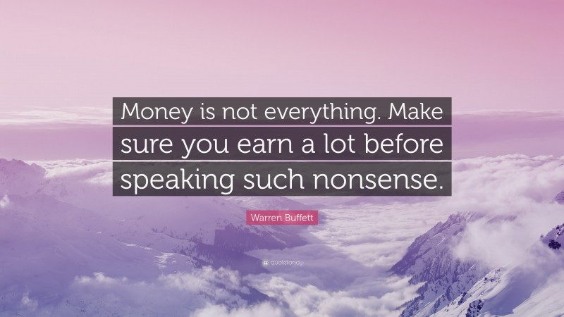Warren Buffett Quote: “Money is not everything. Make sure you earn a lot before speaking such nonsense.”