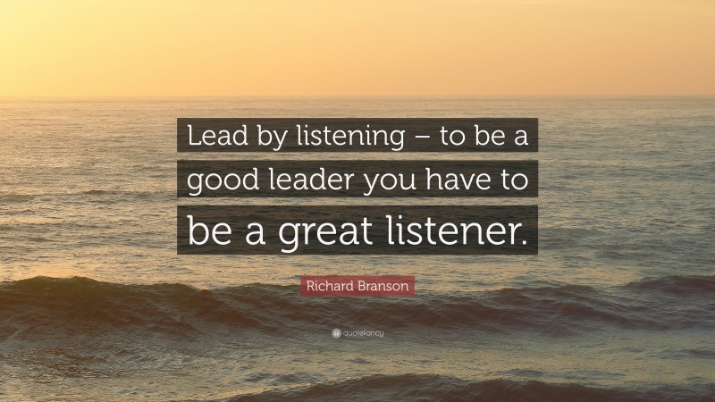Richard Branson Quote: “Lead by listening – to be a good leader you have to be a great listener.”