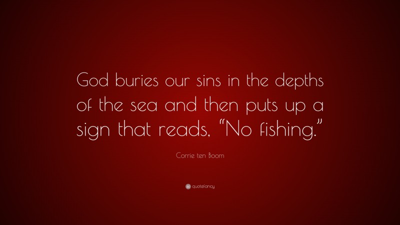 Corrie ten Boom Quote: “God buries our sins in the depths of the sea and then puts up a sign that reads, “No fishing.””