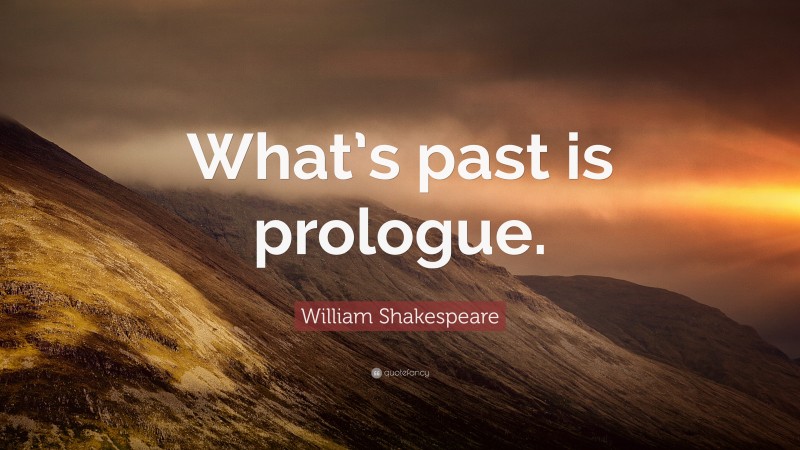 William Shakespeare Quote: “What’s past is prologue.”