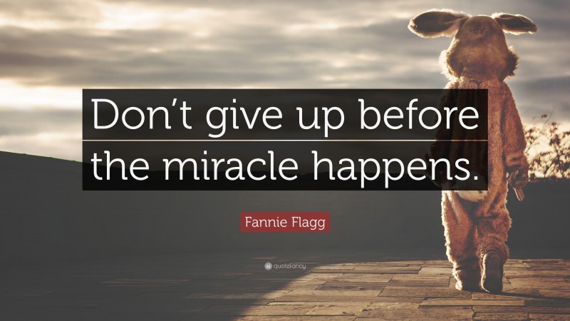 Fannie Flagg Quote: “Don’t give up before the miracle happens.”