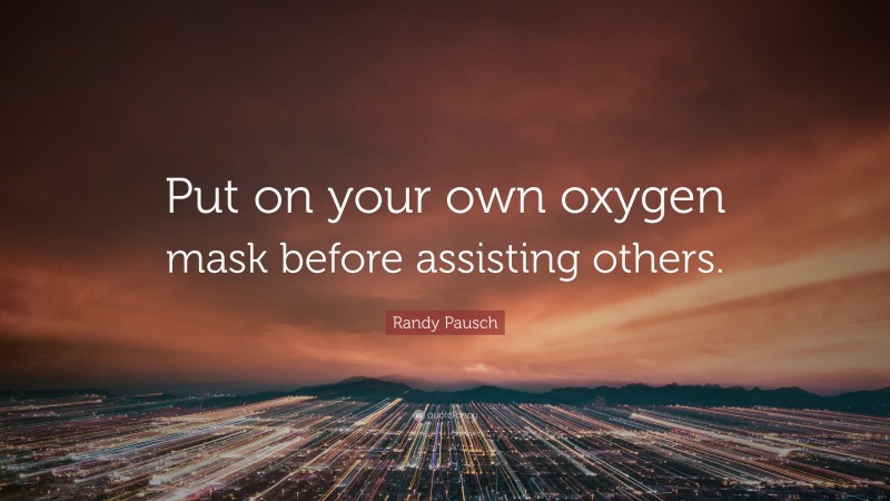 Randy Pausch Quote: “Put on your own oxygen mask before assisting others.”