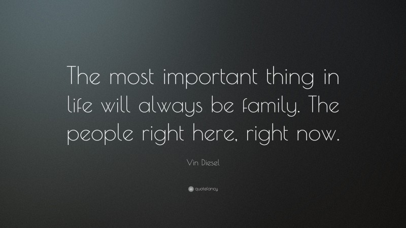 Vin Diesel Quote: “The most important thing in life will always be family. The people right here, right now.”