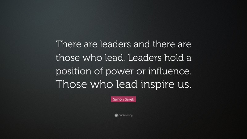 Simon Sinek Quote: “There are leaders and there are those who lead. Leaders hold a position of power or influence. Those who lead inspire us.”