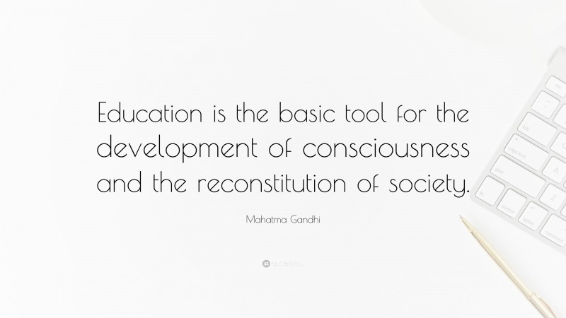 Mahatma Gandhi Quote: “Education is the basic tool for the development of consciousness and the reconstitution of society.”