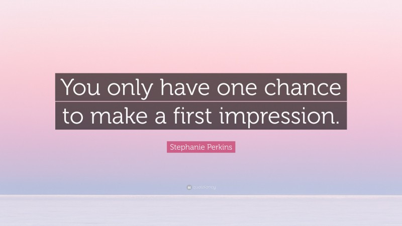 Stephanie Perkins Quote: “You only have one chance to make a first impression.”