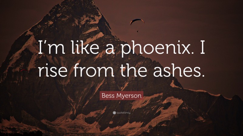 Bess Myerson Quote: “I’m like a phoenix. I rise from the ashes.”