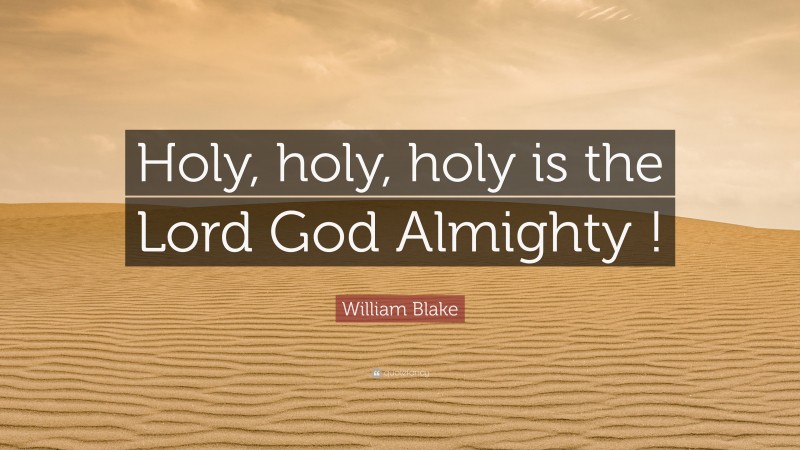 William Blake Quote: “Holy, holy, holy is the Lord God Almighty !”
