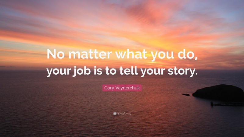 Gary Vaynerchuk Quote: “No matter what you do, your job is to tell your story.”