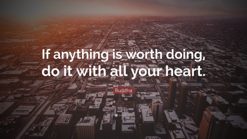 Buddha Quote: “If anything is worth doing, do it with all your heart.”