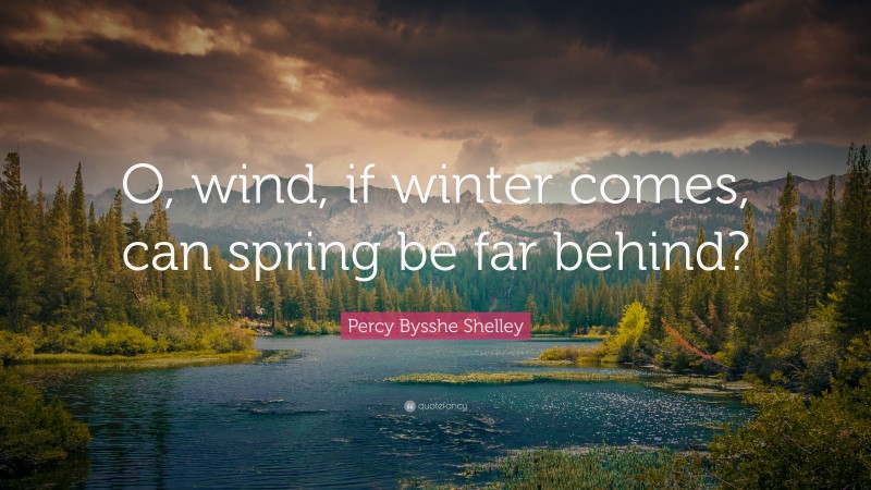 Percy Bysshe Shelley Quote: “O, wind, if winter comes, can spring be far behind?”
