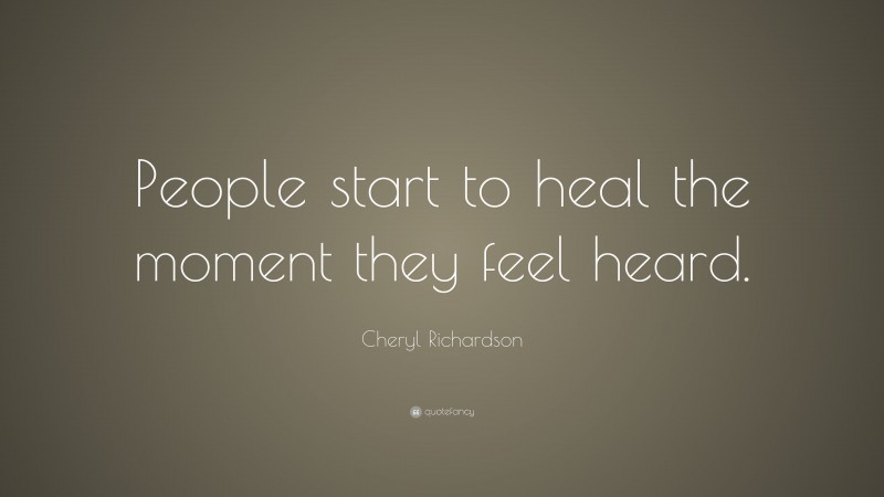 Cheryl Richardson Quote: “People start to heal the moment they feel heard.”
