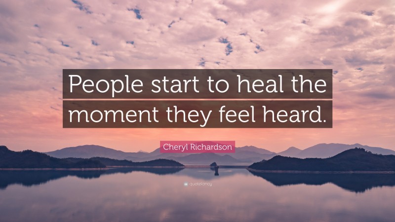 Cheryl Richardson Quote: “People start to heal the moment they feel heard.”