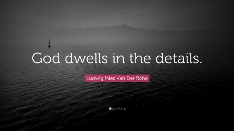 Ludwig Mies Van Der Rohe Quote: “God dwells in the details.”