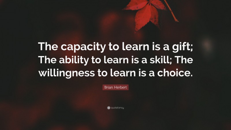 Brian Herbert Quote: “The capacity to learn is a gift; The ability to ...