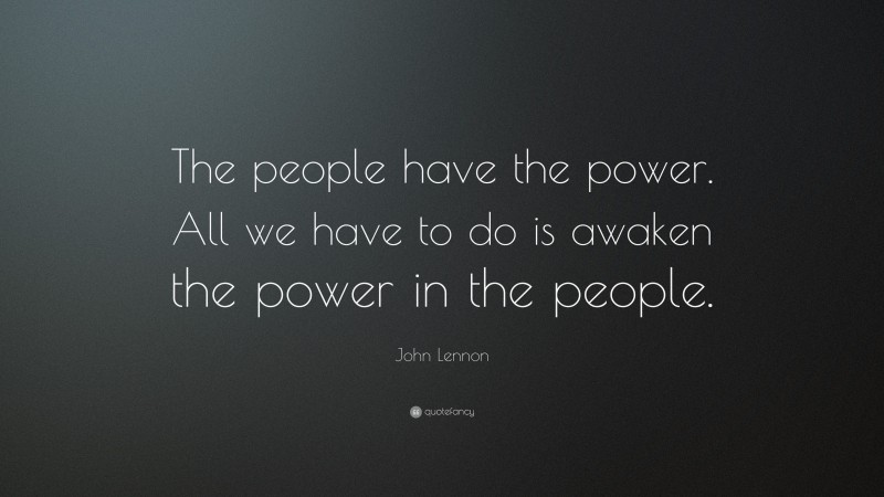 John Lennon Quote: “The people have the power. All we have to do is awaken the power in the people.”