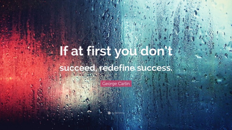 George Carlin Quote: “If at first you don’t succeed, redefine success.”