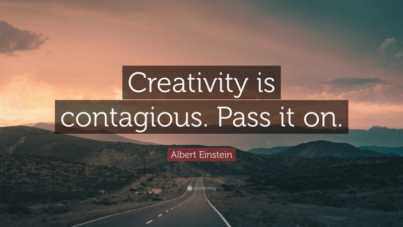 Albert Einstein Quote: “Creativity is contagious. Pass it on.”