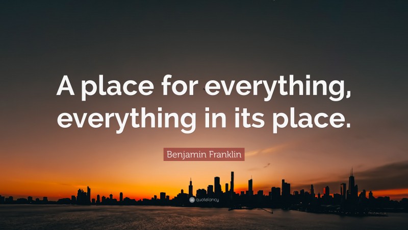Benjamin Franklin Quote: “A place for everything, everything in its place.”
