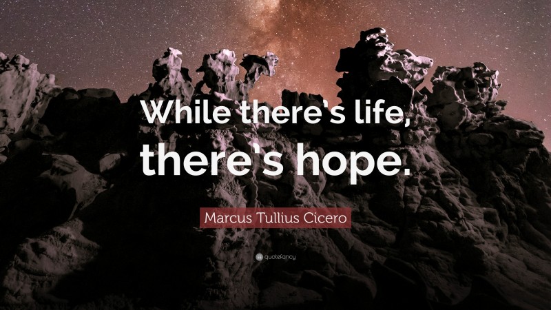 Marcus Tullius Cicero Quote: “While there’s life, there’s hope.”