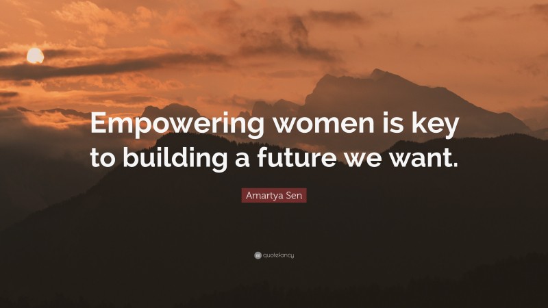 Amartya Sen Quote: “Empowering women is key to building a future we want.”