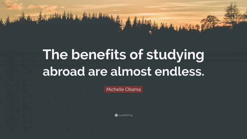 Michelle Obama Quote: “The benefits of studying abroad are almost endless.”