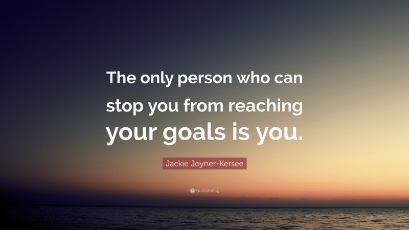 Jackie Joyner-Kersee Quote: “The only person who can stop you from reaching your goals is you.”