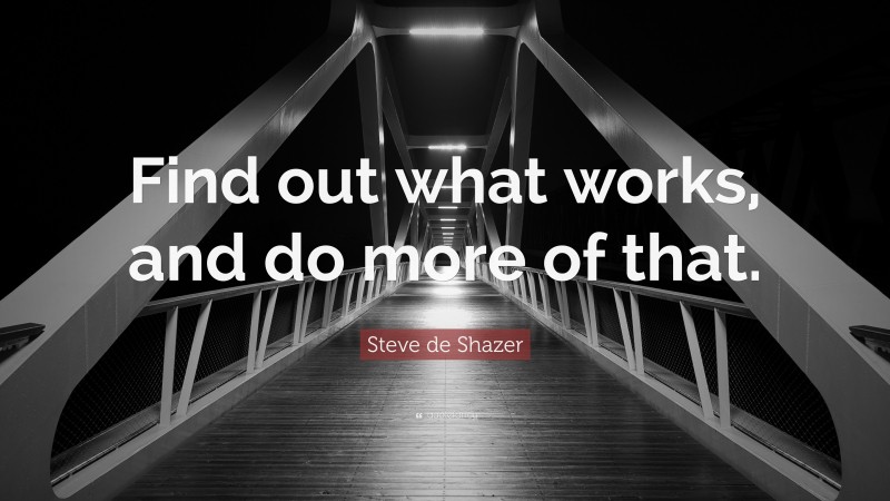 Steve de Shazer Quote: “Find out what works, and do more of that.”