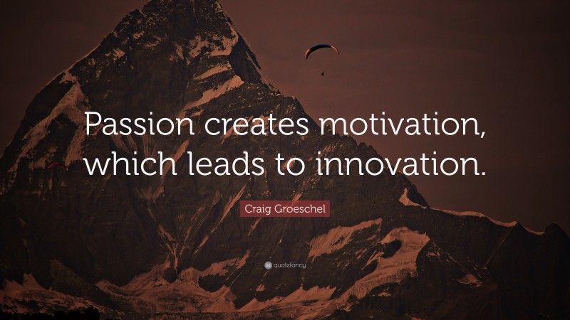 Craig Groeschel Quote: “Passion creates motivation, which leads to innovation.”