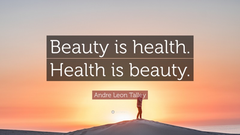 Andre Leon Talley Quote: “Beauty is health. Health is beauty.”