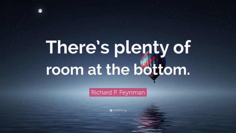 Richard P. Feynman Quote: “There’s plenty of room at the bottom.”